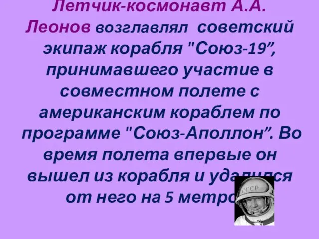 Летчик-космонавт А.А. Леонов возглавлял советский экипаж корабля "Союз-19”, принимавшего участие в совместном