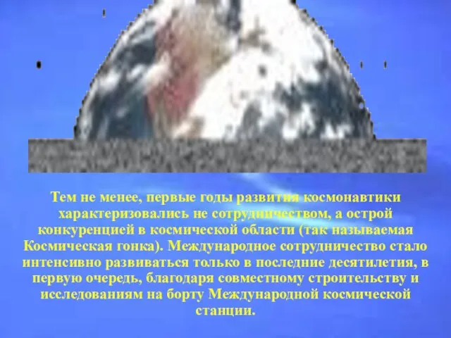 Тем не менее, первые годы развития космонавтики характеризовались не сотрудничеством, а острой