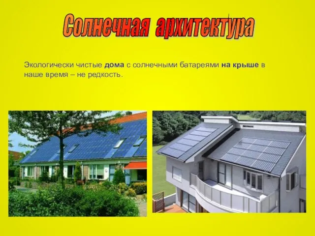 Солнечная архитектура Экологически чистые дома с солнечными батареями на крыше в наше время – не редкость.