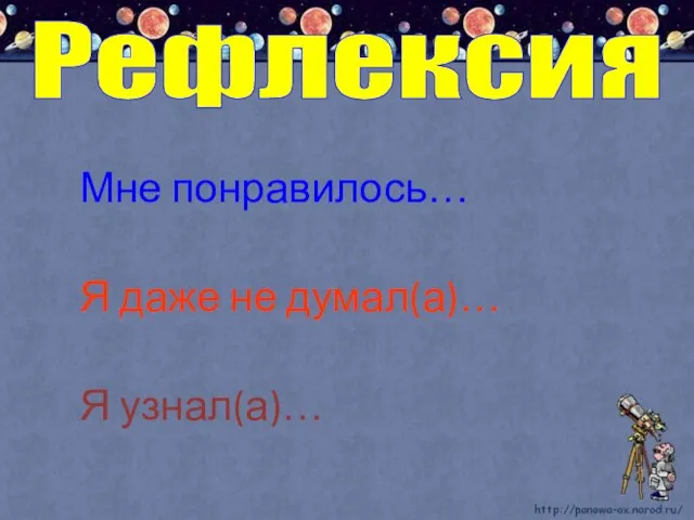 Рефлексия Мне понравилось… Я даже не думал(а)… Я узнал(а)…