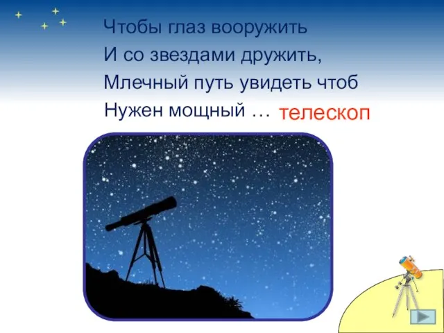 Чтобы глаз вооружить И со звездами дружить, Млечный путь увидеть чтоб Нужен мощный … телескоп