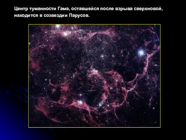 Центр туманности Гама, оставшейся после взрыва сверхновой, находится в созвездии Парусов.