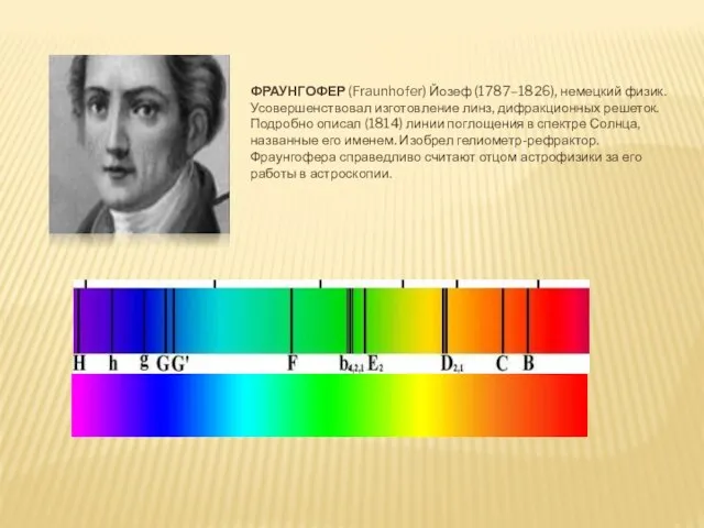 ФРАУНГОФЕР (Fraunhofer) Йозеф (1787–1826), немецкий физик. Усовершенствовал изготовление линз, дифракционных решеток. Подробно