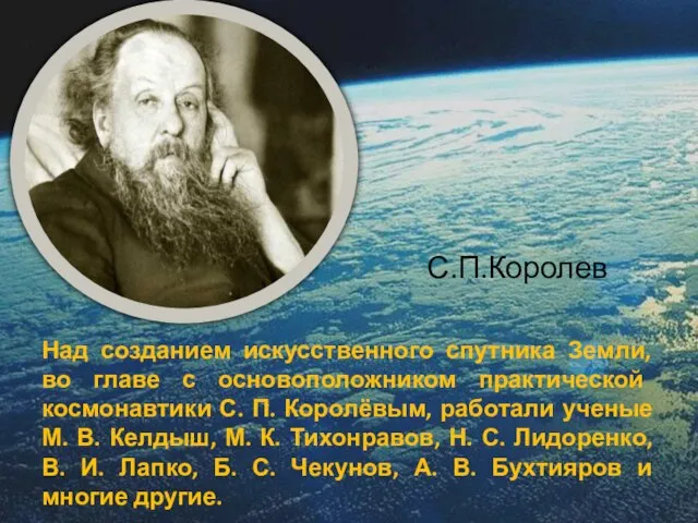 Над созданием искусственного спутника Земли, во главе с основоположником практической космонавтики С.