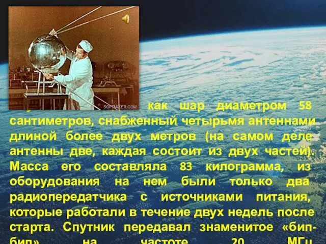 Спутник выглядел как шар диаметром 58 сантиметров, снабженный четырьмя антеннами длиной более