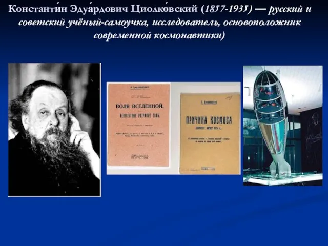 Константи́н Эдуа́рдович Циолко́вский (1857-1935) — русский и советский учёный-самоучка, исследователь, основоположник современной космонавтики)