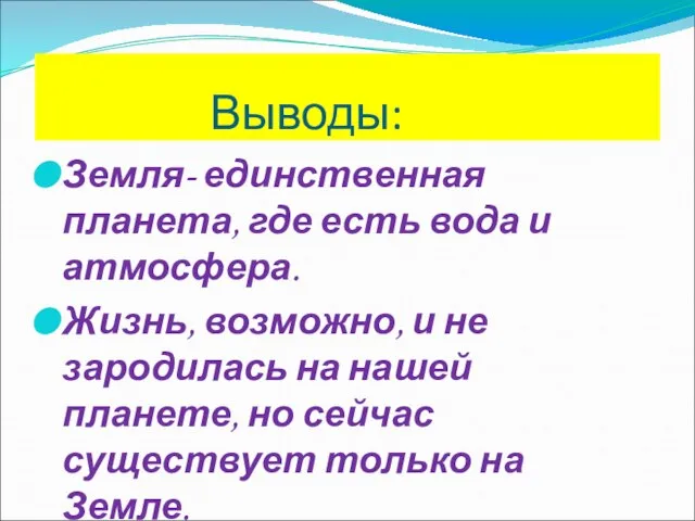 Выводы: Земля- единственная планета, где есть вода и атмосфера. Жизнь, возможно, и