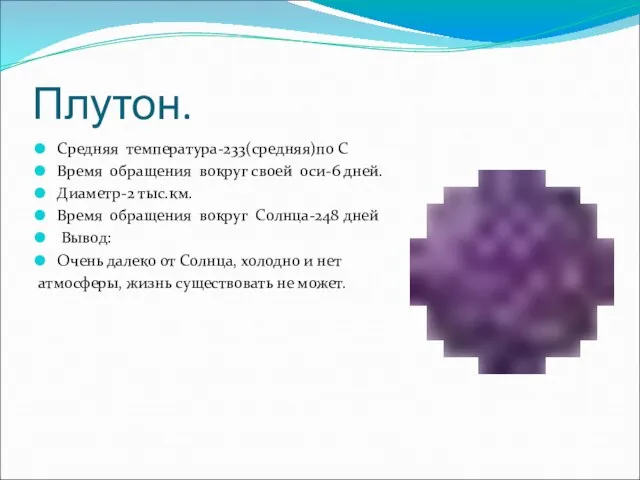 Плутон. Средняя температура-233(средняя)по С Время обращения вокруг своей оси-6 дней. Диаметр-2 тыс.км.