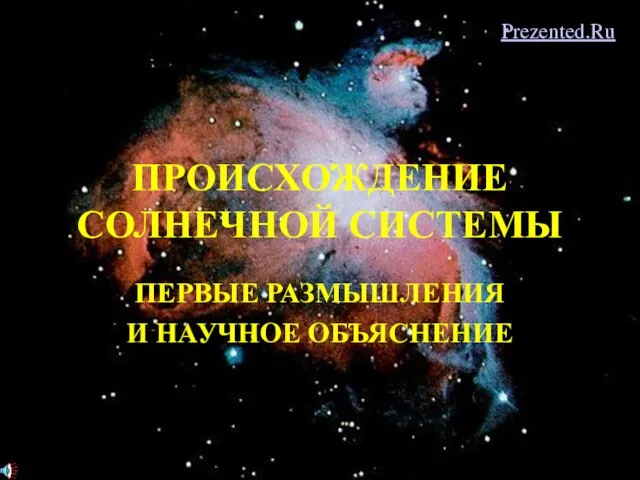 Презентация на тему ПРОИСХОЖДЕНИЕ СОЛНЕЧНОЙ СИСТЕМЫ ПЕРВЫЕ РАЗМЫШЛЕНИЯ И НАУЧНОЕ ОБЪЯСНЕНИЕ