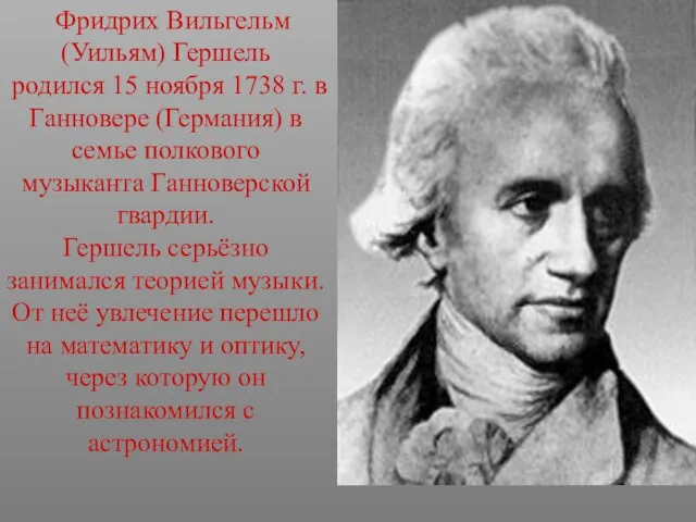 Фридрих Вильгельм (Уильям) Гершель родился 15 ноября 1738 г. в Ганновере (Германия)