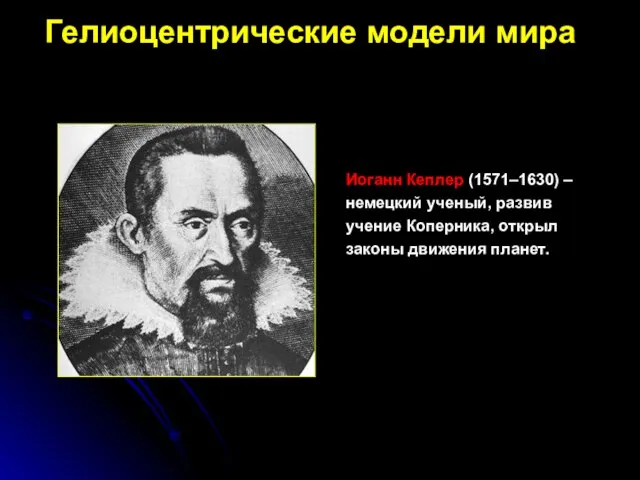 Иоганн Кеплер (1571–1630) – немецкий ученый, развив учение Коперника, открыл законы движения планет. Гелиоцентрические модели мира