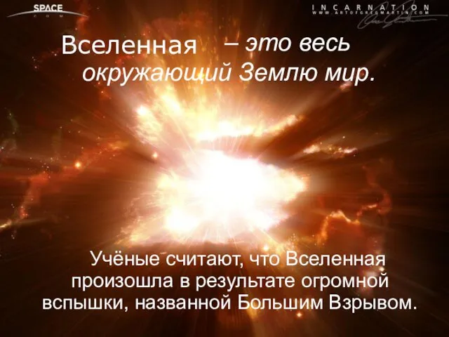 – это весь окружающий Землю мир. Учёные считают, что Вселенная произошла в