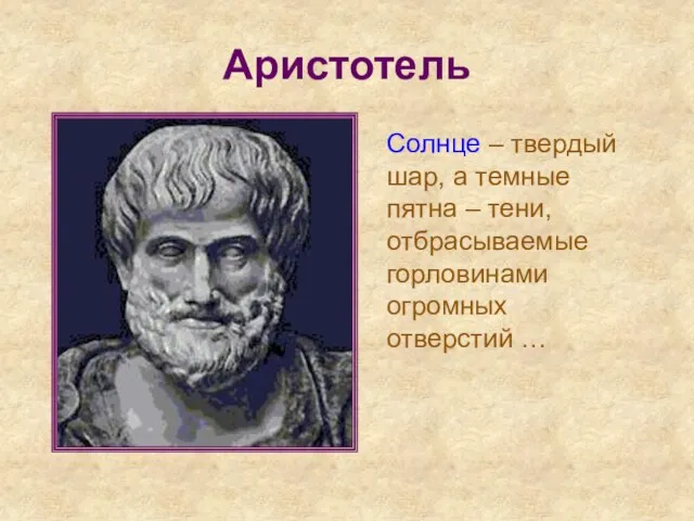 Аристотель Солнце – твердый шар, а темные пятна – тени, отбрасываемые горловинами огромных отверстий …