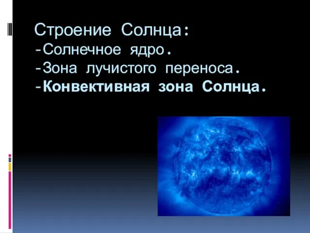 Строение Солнца: -Солнечное ядро. -Зона лучистого переноса. -Конвективная зона Солнца.