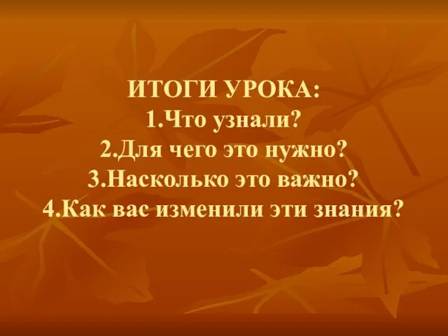 ИТОГИ УРОКА: 1.Что узнали? 2.Для чего это нужно? 3.Насколько это важно? 4.Как вас изменили эти знания?