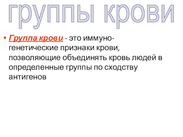 Группа крови - это иммуно-генетические признаки крови, позволяющие объединять кровь людей в