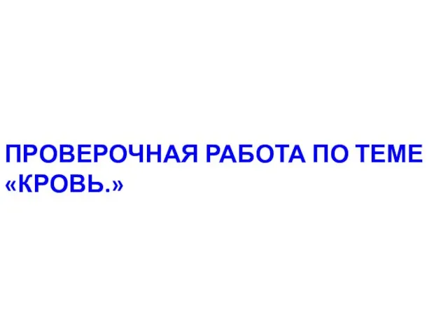 ПРОВЕРОЧНАЯ РАБОТА ПО ТЕМЕ «КРОВЬ.»