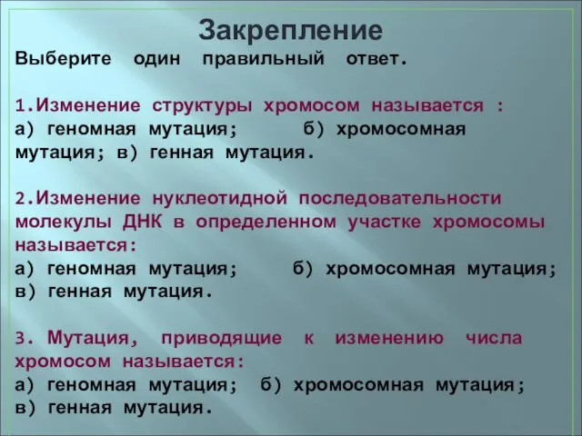 Закрепление Выберите один правильный ответ. 1.Изменение структуры хромосом называется : а) геномная