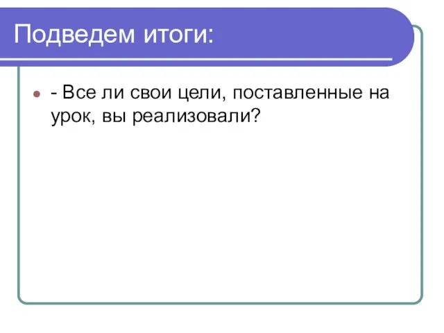 Подведем итоги: - Все ли свои цели, поставленные на урок, вы реализовали?