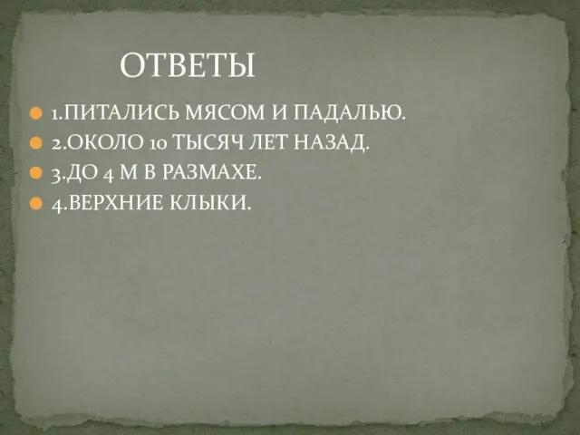 ОТВЕТЫ 1.ПИТАЛИСЬ МЯСОМ И ПАДАЛЬЮ. 2.ОКОЛО 10 ТЫСЯЧ ЛЕТ НАЗАД. 3.ДО 4