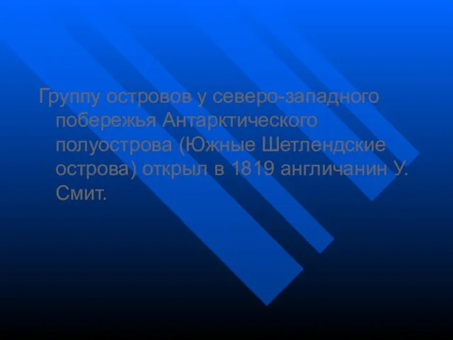 Группу островов у северо-западного побережья Антарктического полуострова (Южные Шетлендские острова) открыл в 1819 англичанин У. Смит.