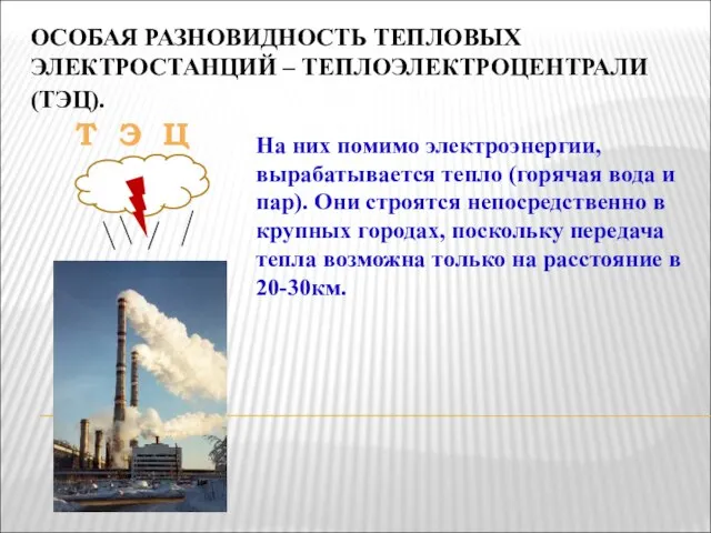 ОСОБАЯ РАЗНОВИДНОСТЬ ТЕПЛОВЫХ ЭЛЕКТРОСТАНЦИЙ – ТЕПЛОЭЛЕКТРОЦЕНТРАЛИ (ТЭЦ). Т Э Ц На них