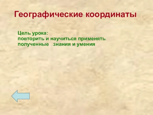 Географические координаты Цель урока: повторить и научиться применять полученные знания и умения