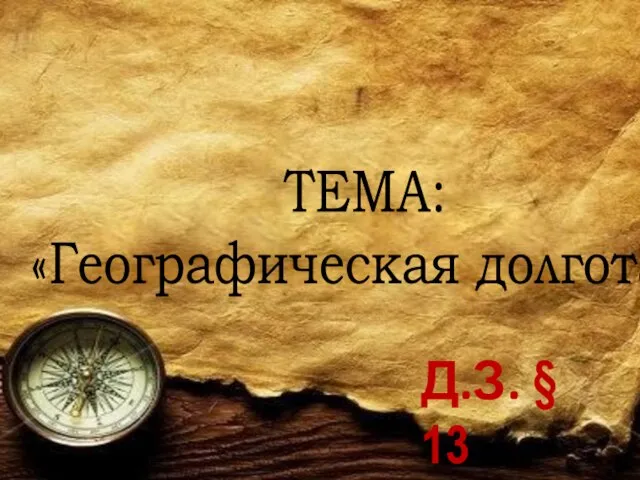 ТЕМА: «Географическая долгота» Д.З. § 13