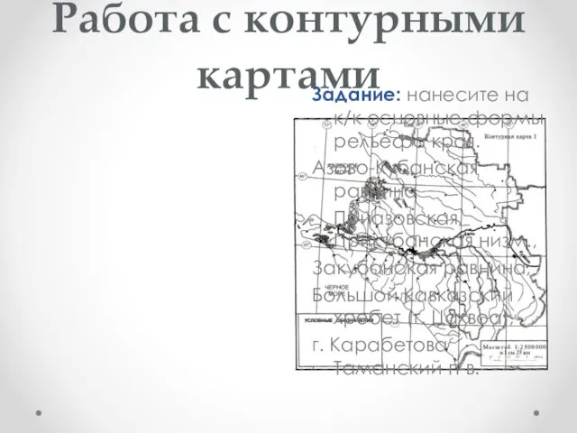 Работа с контурными картами Задание: нанесите на к/к основные формы рельефа края.