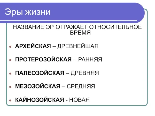 Эры жизни НАЗВАНИЕ ЭР ОТРАЖАЕТ ОТНОСИТЕЛЬНОЕ ВРЕМЯ АРХЕЙСКАЯ – ДРЕВНЕЙШАЯ ПРОТЕРОЗОЙСКАЯ –