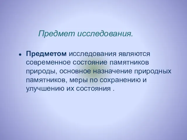 Предмет исследования. Предметом исследования являются современное состояние памятников природы, основное назначение природных