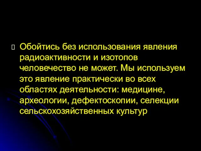 Обойтись без использования явления радиоактивности и изотопов человечество не может. Мы используем