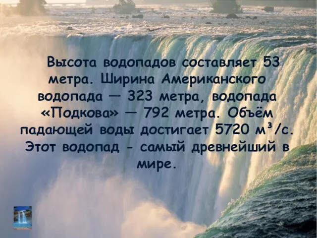 Высота водопадов составляет 53 метра. Ширина Американского водопада — 323 метра, водопада