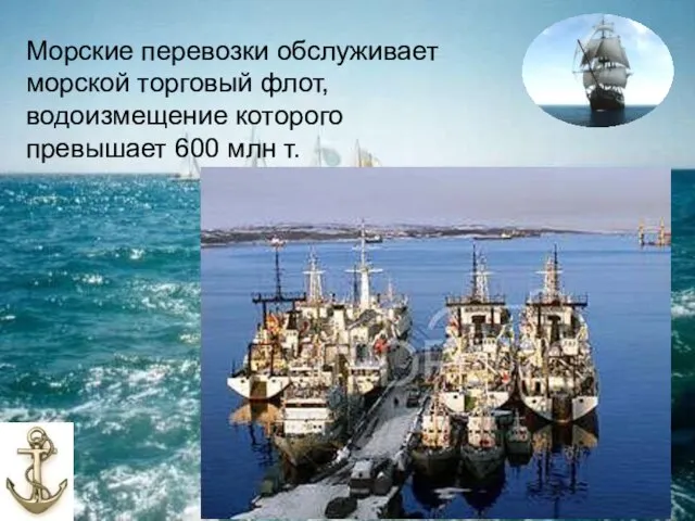 Морские перевозки обслуживает морской торговый флот, водоизмещение которого превышает 600 млн т.