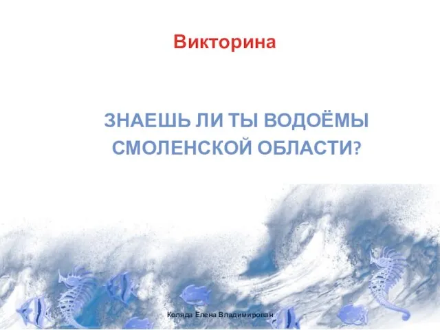 Коляда Елена Владимирован Викторина ЗНАЕШЬ ЛИ ТЫ ВОДОЁМЫ СМОЛЕНСКОЙ ОБЛАСТИ?