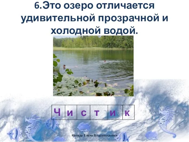 6.Это озеро отличается удивительной прозрачной и холодной водой. Коляда Елена Владимирован