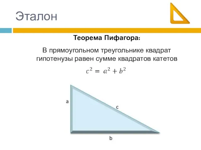 Эталон Теорема Пифагора: В прямоугольном треугольнике квадрат гипотенузы равен сумме квадратов катетов