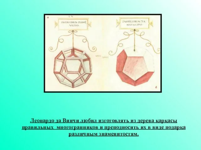 Леонардо да Винчи любил изготовлять из дерева каркасы правильных многогранников и преподносить