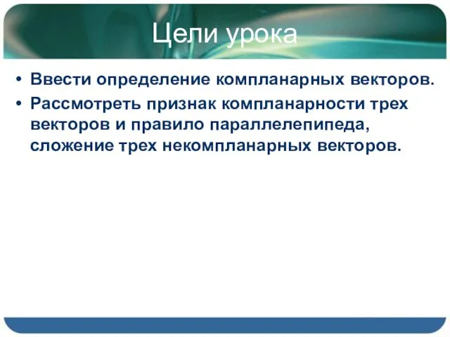 Цели урока Ввести определение компланарных векторов. Рассмотреть признак компланарности трех векторов и