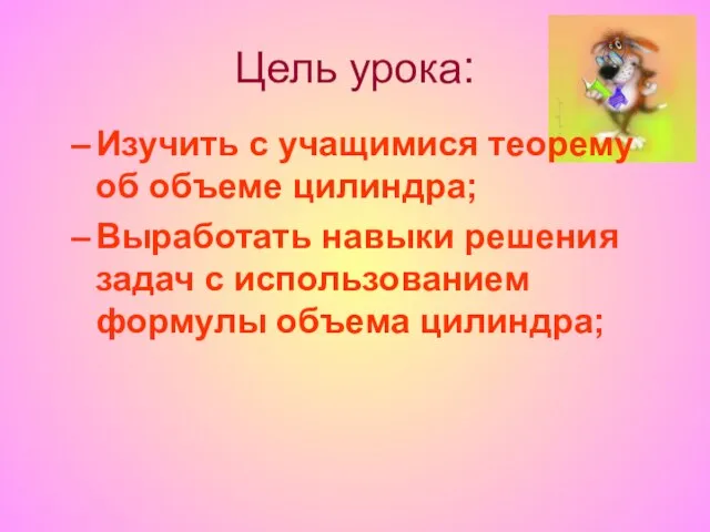 Цель урока: Изучить с учащимися теорему об объеме цилиндра; Выработать навыки решения