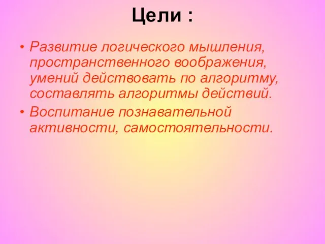 Цели : Развитие логического мышления, пространственного воображения, умений действовать по алгоритму, составлять