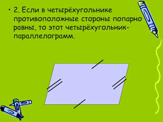 2. Если в четырёхугольнике противоположные стороны попарно равны, то этот четырёхугольник- параллелограмм.