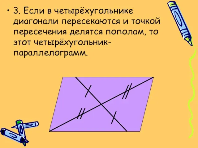 3. Если в четырёхугольнике диагонали пересекаются и точкой пересечения делятся пополам, то этот четырёхугольник- параллелограмм.
