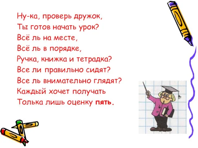 Ну-ка, проверь дружок, Ты готов начать урок? Всё ль на месте, Всё