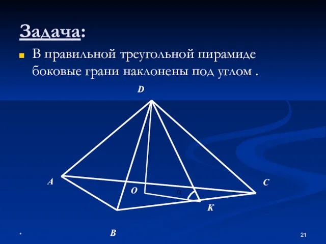 * Задача: В правильной треугольной пирамиде боковые грани наклонены под углом .
