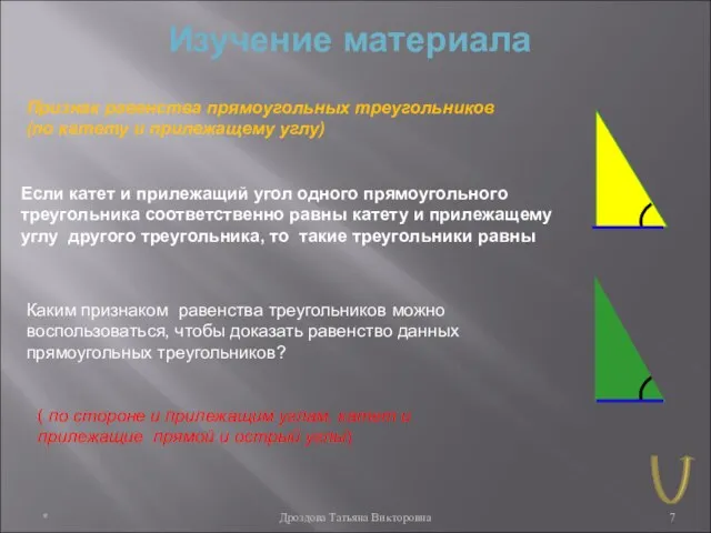 * Дроздова Татьяна Викторовна Изучение материала Признак равенства прямоугольных треугольников (по катету