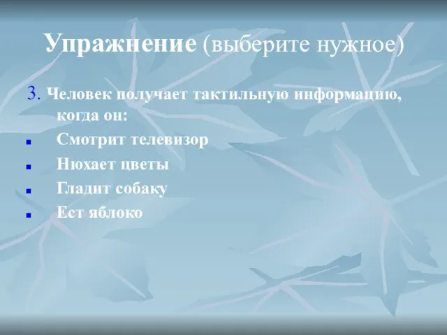 Упражнение (выберите нужное) 3. Человек получает тактильную информацию, когда он: Смотрит телевизор