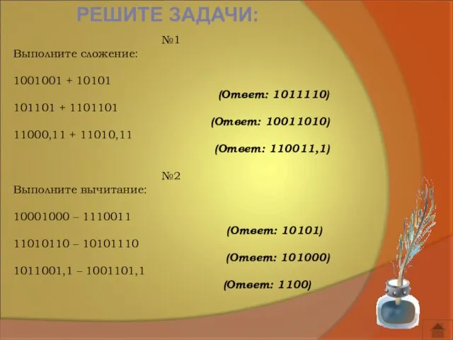 РЕШИТЕ ЗАДАЧИ: №1 Выполните сложение: 1001001 + 10101 (Ответ: 1011110) 101101 +