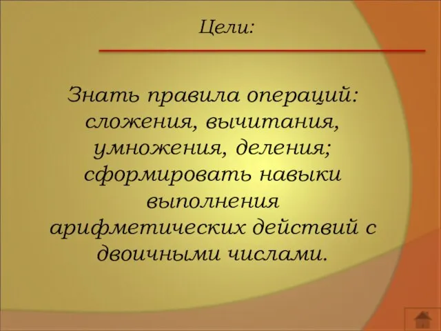 Цели: Знать правила операций: сложения, вычитания, умножения, деления; сформировать навыки выполнения арифметических действий с двоичными числами.