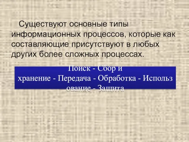 Существуют основные типы информационных процессов, которые как составляющие присутствуют в любых других